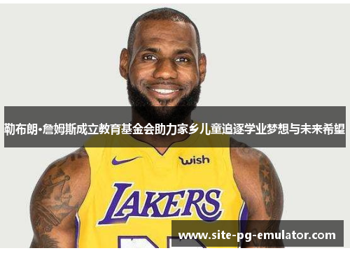 勒布朗·詹姆斯成立教育基金会助力家乡儿童追逐学业梦想与未来希望 勒布朗·詹姆斯成立教育基金会助力家乡儿童追逐学业梦想与未来希望