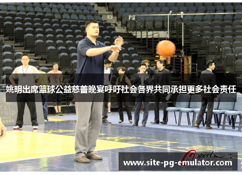 姚明出席篮球公益慈善晚宴呼吁社会各界共同承担更多社会责任 姚明出席篮球公益慈善晚宴呼吁社会各界共同承担更多社会责任