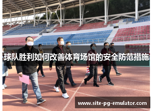 球队胜利如何改善体育场馆的安全防范措施 球队胜利如何改善体育场馆的安全防范措施
