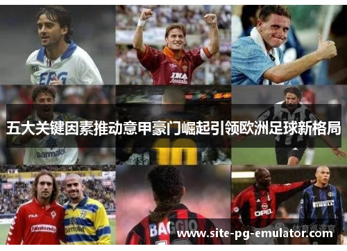 五大关键因素推动意甲豪门崛起引领欧洲足球新格局 五大关键因素推动意甲豪门崛起引领欧洲足球新格局