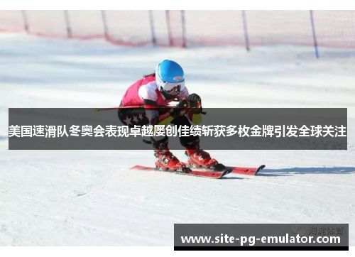 美国速滑队冬奥会表现卓越屡创佳绩斩获多枚金牌引发全球关注 美国速滑队冬奥会表现卓越屡创佳绩斩获多枚金牌引发全球关注
