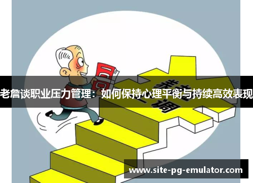 老詹谈职业压力管理:如何保持心理平衡与持续高效表现 老詹谈职业压力管理:如何保持心理平衡与持续高效表现