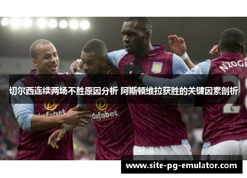 切尔西连续两场不胜原因分析 阿斯顿维拉获胜的关键因素剖析