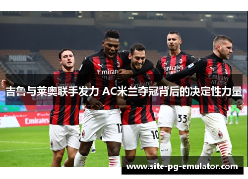 吉鲁与莱奥联手发力 AC米兰夺冠背后的决定性力量