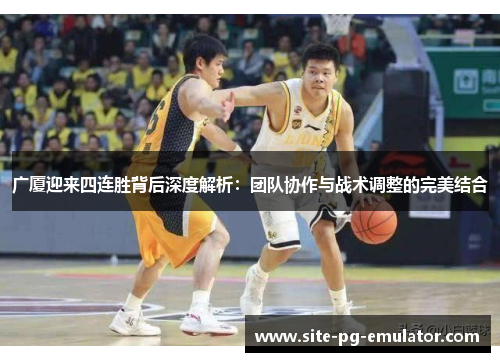 广厦迎来四连胜背后深度解析：团队协作与战术调整的完美结合