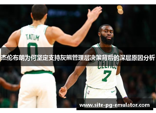 杰伦布朗为何坚定支持灰熊管理层决策背后的深层原因分析