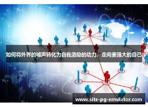 如何将外界的嘘声转化为自我激励的动力，走向更强大的自己