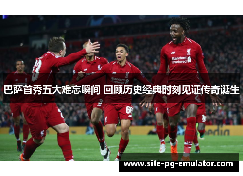 巴萨首秀五大难忘瞬间 回顾历史经典时刻见证传奇诞生