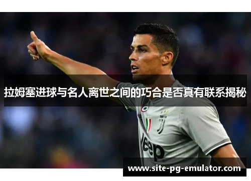 拉姆塞进球与名人离世之间的巧合是否真有联系揭秘