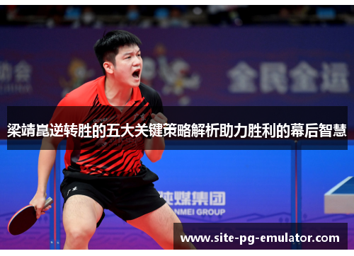梁靖崑逆转胜的五大关键策略解析助力胜利的幕后智慧 梁靖崑逆转胜的五大关键策略解析助力胜利的幕后智慧