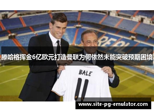 滕哈格挥金6亿欧元打造曼联为何依然未能突破预期困境