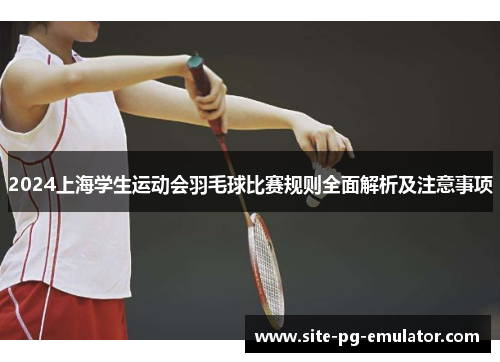 2024上海学生运动会羽毛球比赛规则全面解析及注意事项