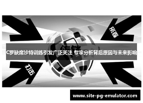 C罗缺席沙特训练引发广泛关注 专家分析背后原因与未来影响 C罗缺席沙特训练引发广泛关注 专家分析背后原因与未来影响