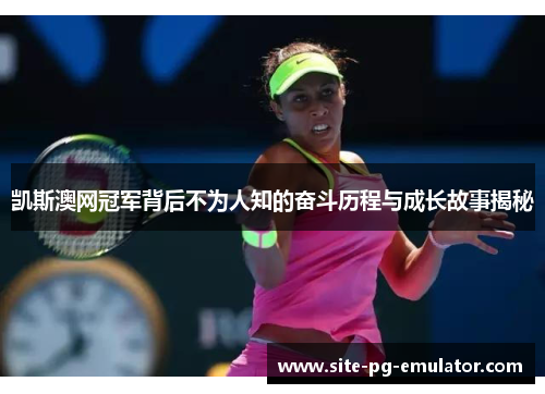 凯斯澳网冠军背后不为人知的奋斗历程与成长故事揭秘 凯斯澳网冠军背后不为人知的奋斗历程与成长故事揭秘