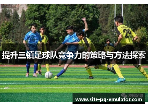 提升三镇足球队竞争力的策略与方法探索 提升三镇足球队竞争力的策略与方法探索