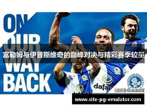 富勒姆与伊普斯维奇的巅峰对决与精彩赛季较量 富勒姆与伊普斯维奇的巅峰对决与精彩赛季较量