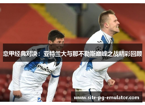 意甲经典对决:亚特兰大与那不勒斯巅峰之战精彩回顾 意甲经典对决:亚特兰大与那不勒斯巅峰之战精彩回顾
