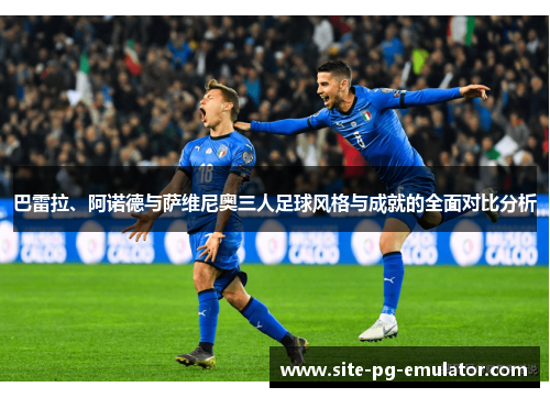巴雷拉、阿诺德与萨维尼奥三人足球风格与成就的全面对比分析 巴雷拉、阿诺德与萨维尼奥三人足球风格与成就的全面对比分析
