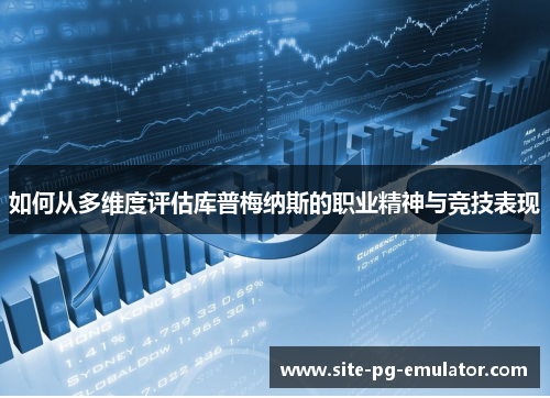 如何从多维度评估库普梅纳斯的职业精神与竞技表现 如何从多维度评估库普梅纳斯的职业精神与竞技表现