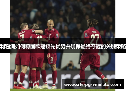 利物浦如何稳固欧冠领先优势并确保最终夺冠的关键策略