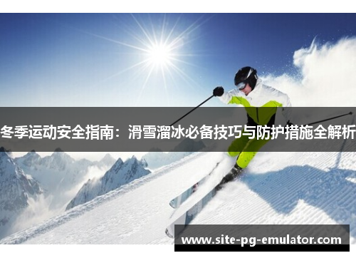 冬季运动安全指南:滑雪溜冰必备技巧与防护措施全解析 冬季运动安全指南:滑雪溜冰必备技巧与防护措施全解析