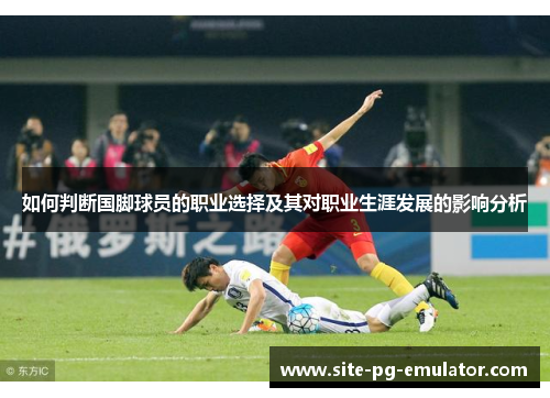 如何判断国脚球员的职业选择及其对职业生涯发展的影响分析 如何判断国脚球员的职业选择及其对职业生涯发展的影响分析