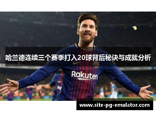 哈兰德连续三个赛季打入20球背后秘诀与成就分析