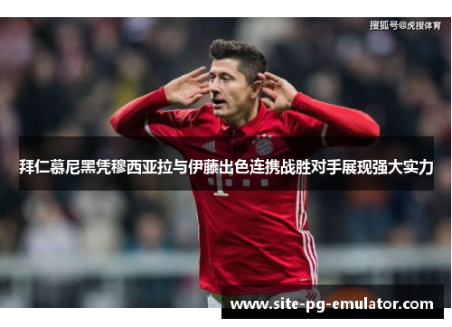 拜仁慕尼黑凭穆西亚拉与伊藤出色连携战胜对手展现强大实力 拜仁慕尼黑凭穆西亚拉与伊藤出色连携战胜对手展现强大实力
