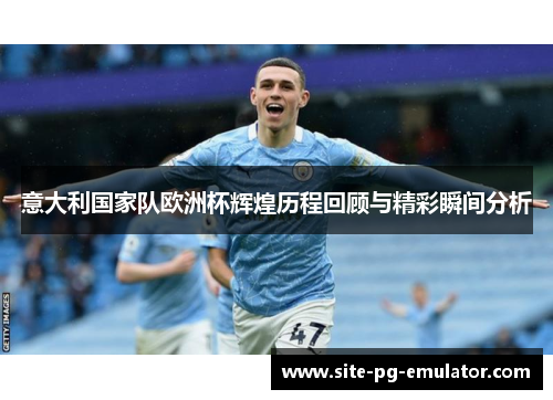 意大利国家队欧洲杯辉煌历程回顾与精彩瞬间分析 意大利国家队欧洲杯辉煌历程回顾与精彩瞬间分析