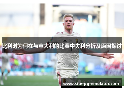 比利时为何在与意大利的比赛中失利分析及原因探讨 比利时为何在与意大利的比赛中失利分析及原因探讨