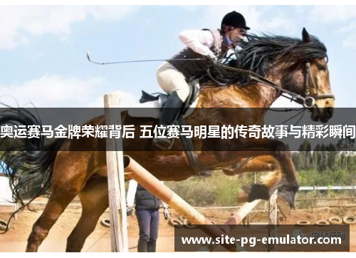 奥运赛马金牌荣耀背后 五位赛马明星的传奇故事与精彩瞬间 奥运赛马金牌荣耀背后 五位赛马明星的传奇故事与精彩瞬间