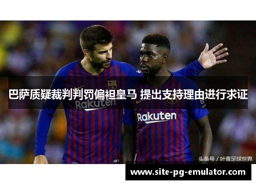 巴萨质疑裁判判罚偏袒皇马 提出支持理由进行求证 巴萨质疑裁判判罚偏袒皇马 提出支持理由进行求证