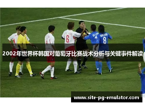 2002年世界杯韩国对葡萄牙比赛战术分析与关键事件解读 2002年世界杯韩国对葡萄牙比赛战术分析与关键事件解读