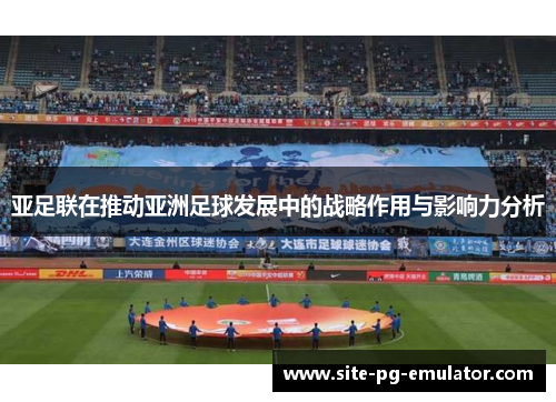 亚足联在推动亚洲足球发展中的战略作用与影响力分析 亚足联在推动亚洲足球发展中的战略作用与影响力分析