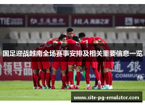 国足迎战越南全场赛事安排及相关重要信息一览 国足迎战越南全场赛事安排及相关重要信息一览