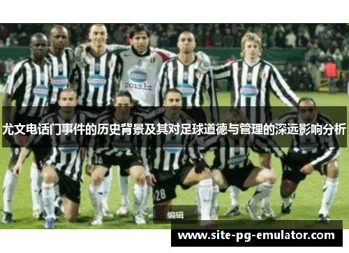 尤文电话门事件的历史背景及其对足球道德与管理的深远影响分析 尤文电话门事件的历史背景及其对足球道德与管理的深远影响分析