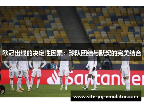 欧冠出线的决定性因素：球队团结与默契的完美结合