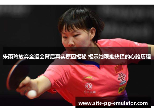 朱雨玲放弃全运会背后真实原因揭秘 揭示她艰难抉择的心路历程