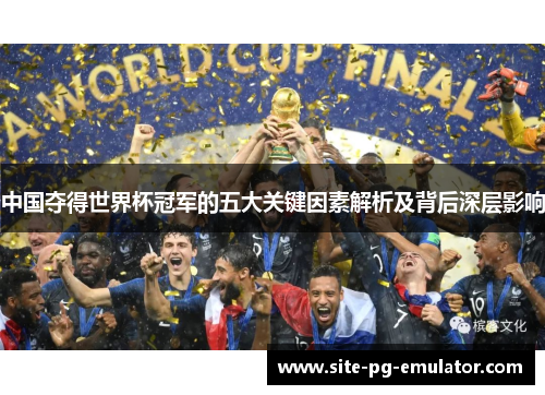 中国夺得世界杯冠军的五大关键因素解析及背后深层影响 中国夺得世界杯冠军的五大关键因素解析及背后深层影响