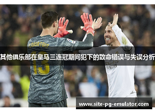 其他俱乐部在皇马三连冠期间犯下的致命错误与失误分析
