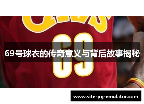 69号球衣的传奇意义与背后故事揭秘 69号球衣的传奇意义与背后故事揭秘