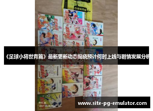 《足球小将世青篇》最新更新动态揭晓预计何时上线与剧情发展分析