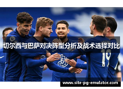 切尔西与巴萨对决阵型分析及战术选择对比 切尔西与巴萨对决阵型分析及战术选择对比