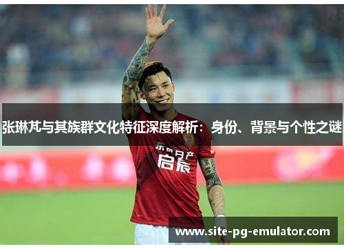 张琳芃与其族群文化特征深度解析:身份、背景与个性之谜 张琳芃与其族群文化特征深度解析:身份、背景与个性之谜