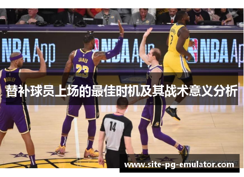 替补球员上场的最佳时机及其战术意义分析 替补球员上场的最佳时机及其战术意义分析