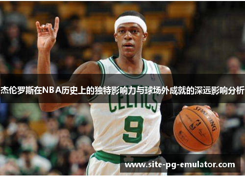 杰伦罗斯在NBA历史上的独特影响力与球场外成就的深远影响分析