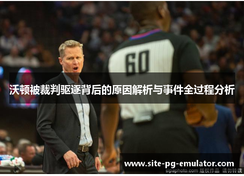 沃顿被裁判驱逐背后的原因解析与事件全过程分析 沃顿被裁判驱逐背后的原因解析与事件全过程分析