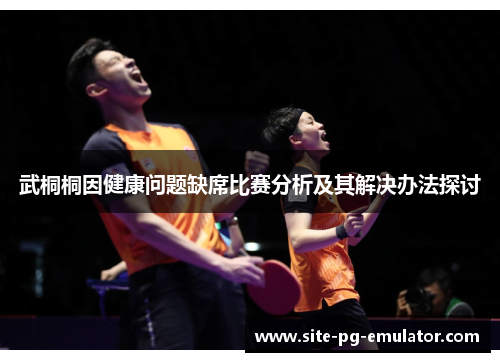 武桐桐因健康问题缺席比赛分析及其解决办法探讨 武桐桐因健康问题缺席比赛分析及其解决办法探讨