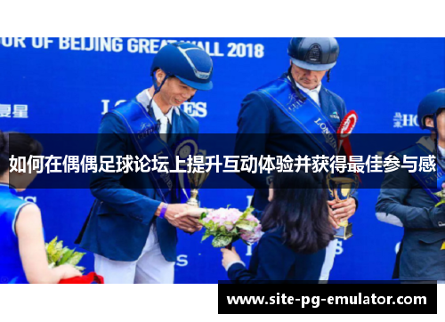 如何在偶偶足球论坛上提升互动体验并获得最佳参与感 如何在偶偶足球论坛上提升互动体验并获得最佳参与感