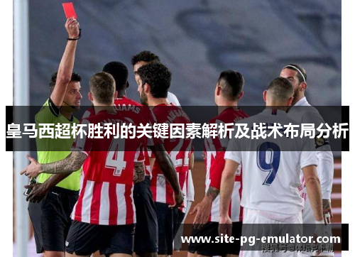 皇马西超杯胜利的关键因素解析及战术布局分析